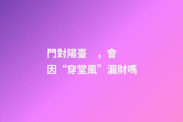 門對陽臺，會因“穿堂風”漏財嗎